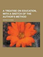 A Treatise on Education, With a Sketch of the Author's Method