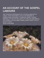 An Account of the Gospel Labours; And Christian Experiences of a Faithful Minister of Christ, John Churchman, Late of Nottingham, in Pennsylvania, De