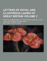 Letters of Royal and Illustrious Ladies of Great Britain; From the Commencement of the Twelfth Century to the Close of the Reign of Queen Mary Volume