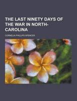 The Last Ninety Days of the War in North- Carolina