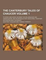 The Canterbury Tales of Chaucer; To Which Are Added an Essay on His Language and Versification, and an Introductory Discourse, Together With Notes And