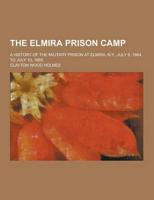 The Elmira Prison Camp; A History of the Military Prison at Elmira, N.Y., July 6, 1864, to July 10, 1865