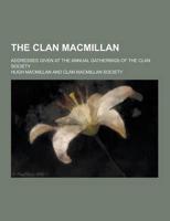 The Clan MacMillan; Addresses Given at the Annual Gatherings of the Clan Society