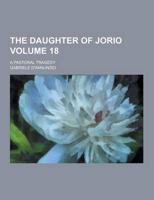 The Daughter of Jorio; A Pastoral Tragedy Volume 18