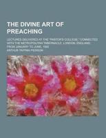 The Divine Art of Preaching; Lectures Delivered at the Pastor's College, Connected With the Metropolitan Tabernacle, London, England, from January T