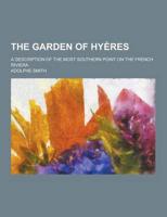 The Garden of Hyeres; A Description of the Most Southern Point on the French Riviera