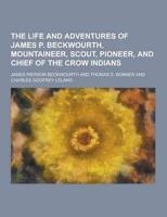 The Life and Adventures of James P. Beckwourth, Mountaineer, Scout, Pioneer, and Chief of the Crow Indians