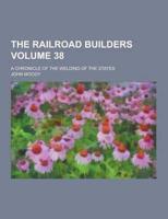 The Railroad Builders; A Chronicle of the Welding of the States Volume 38