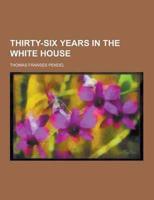 Thirty-Six Years in the White House
