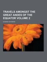 Travels Amongst the Great Andes of the Equator Volume 2