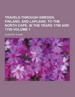 Travels Through Sweden, Finland, and Lapland, to the North Cape, in the Years 1798 and 1799 Volume 1
