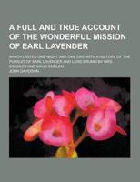 A Full and True Account of the Wonderful Mission of Earl Lavender; Which Lasted One Night and One Day; With a History of the Pursuit of Earl Lavende