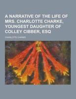 A Narrative of the Life of Mrs. Charlotte Charke, Youngest Daughter of Colley Cibber, Esq
