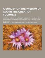 A Survey of the Wisdom of God in the Creation; Or a Compendium of Natural Philosophy ... Containing an Abridgment of That Beautiful Work, the Contem