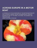 Across Europe in a Motor Boat; A Chronicle of the Adventures of the Motor Boat Beaver on a Voyage of Nearly Seven Thousand Miles Through Europe by Way