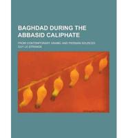 Baghdad During the Abbasid Caliphate; From Contemporary Arabic and Persian Sources