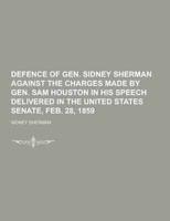 Defence of Gen. Sidney Sherman Against the Charges Made by Gen. Sam Houston in His Speech Delivered in the United States Senate, Feb. 28, 1859