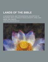 Lands of the Bible; A Geographical and Topographical Description of Palestine, With Letters of Travel in Egypt, Syria, Asia Minor, and Greece