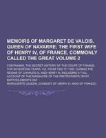 Memoirs of Margaret De Valois, Queen of Navarre; Containing, the Secret History of the Court of France, for Seventeen Years, Viz. From 1565 to 1582, D