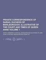 Private Correspondence of Sarah, Duchess of Marlborough, Illustrative of the Court and Times of Queen Anne Volume 1