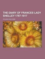 The Diary of Frances Lady Shelley 1787-1817