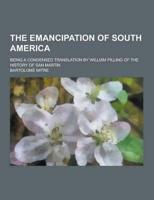 The Emancipation of South America; Being a Condensed Translation by William Pilling of the History of San Martin