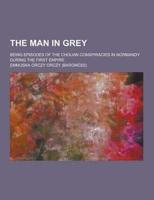 The Man in Grey; Being Episodes of the Chouan Conspiracies in Normandy During the First Empire