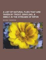 A List of Natural Flies That Are Taken by Trout, Grayling, & Smelt, in the Streams of Ripon