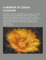 A Memoir of Zerah Colburn; Written by Himself. Containing an Account of the First Discovery of His Remarkable Powers; His Travels in America and Res