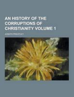 An History of the Corruptions of Christianity Volume 1