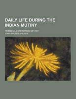 Daily Life During the Indian Mutiny; Personal Experiences of 1857
