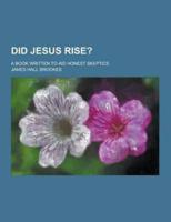 Did Jesus Rise?; A Book Written to Aid Honest Skeptics