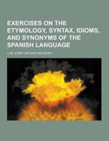 Exercises on the Etymology, Syntax, Idioms, and Synonyms of the Spanish Language