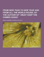 From New Year to New Year and from All the World Round, by the Author of 'I Must Keep the Chimes Going'