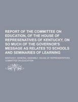 Report of the Committee on Education, of the House of Represenatives of Kentucky, on So Much of the Governor's Message as Relates to Schools and Semin
