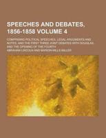 Speeches and Debates, 1856-1858; Comprising Political Speeches, Legal Arguments and Notes, and the First Three Joint Debates With Douglas, and the Ope