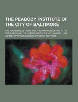 The Peabody Institute of the City of Baltimore; The Founder's Letters and the Papers Relating to Its Dedication and Its History, Up to the 1st January