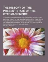 The History of the Present State of the Ottoman Empire; Containing the Maxims of the Turkish Polity, the Most Material Points of the Mahometan Religio