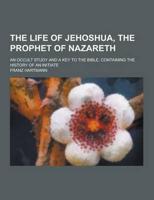 The Life of Jehoshua, the Prophet of Nazareth; An Occult Study and a Key to the Bible. Containing the History of an Initiate