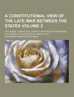 A Constitutional View of the Late War Between the States; Its Causes, Character, Conduct and Results. Presented in a Series of Colloquies at Liberty