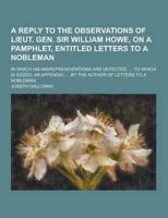 A Reply to the Observations of Lieut. Gen. Sir William Howe, on a Pamphlet, Entitled Letters to a Nobleman; In Which His Misrepresentations Are Dete