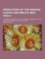 Operations of the Indiana Legion and Minute Men, 1863-4; Documents Presented to the General Assembly, With the Governor's Message, January 6, 1865