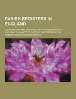 Parish Registers in England; Their History and Contents, With Suggestions for Securing Their Better Custody and Preservation