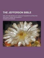 The Jefferson Bible; The Life and Morals of Jesus of Nazareth Extracted Textually from the Gospels