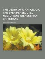 The Death of a Nation, Or, the Ever Persecuted Nestorians or Assyrian Christians