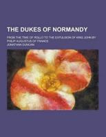 The Dukes of Normandy; From the Time of Rollo to the Expulsion of King John by Philip Augustus of France