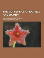 The Mothers of Great Men and Women; And Some Wives of Great Men