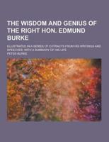 The Wisdom and Genius of the Right Hon. Edmund Burke; Illustrated in a Series of Extracts from His Writings and Speeches; With a Summary of His Life