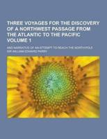 Three Voyages for the Discovery of a Northwest Passage from the Atlantic to the Pacific; And Narrative of an Attempt to Reach the North Pole Volume 1