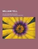 William Tell; Or, Switzerland Delivered